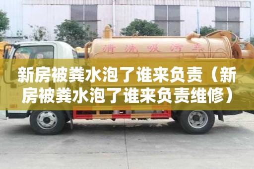 新房被糞水泡了誰來負(fù)責(zé)（新房被糞水泡了誰來負(fù)責(zé)維修）