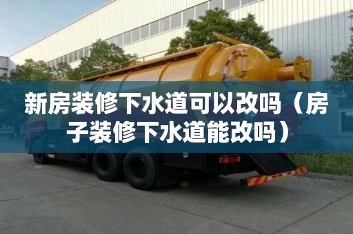 新房裝修下水道可以改嗎（房子裝修下水道能改嗎）
