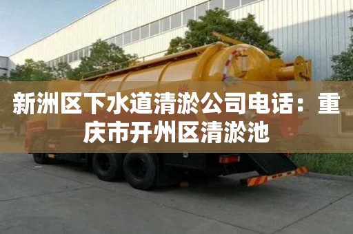 新洲區下水道清淤公司電話：重慶市開州區清淤池