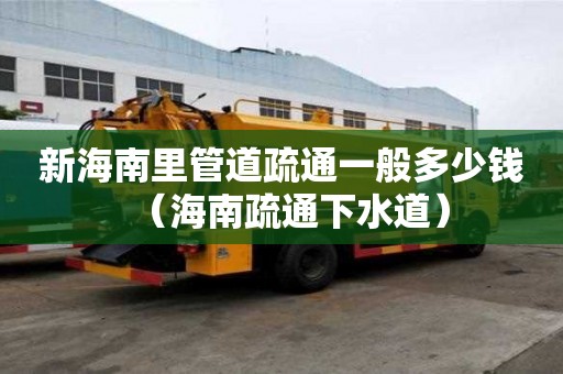 新海南里管道疏通一般多少錢(海南疏通下水道) 新海南里管道疏通一般多少錢(海南疏通下水道)