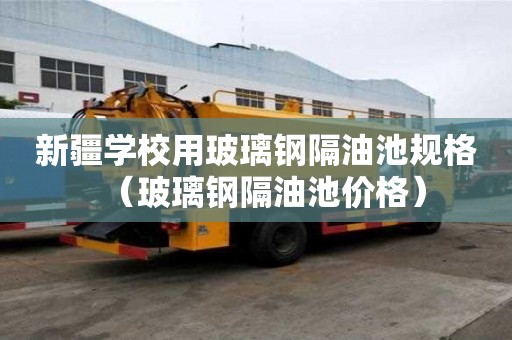 新疆學校用玻璃鋼隔油池規格（玻璃鋼隔油池價格）