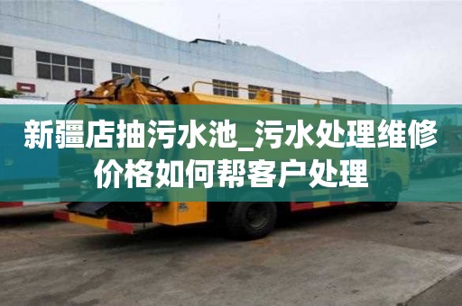 新疆店抽污水池_污水處理維修價格如何幫客戶處理