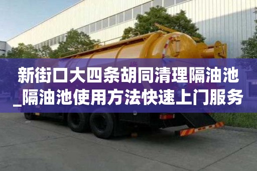 新街口大四條胡同清理隔油池_隔油池使用方法快速上門服務