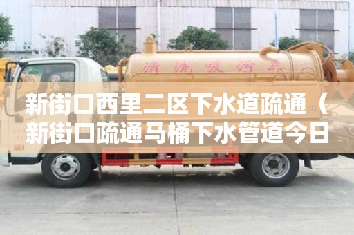 新街口西里二區下水道疏通（新街口疏通馬桶下水管道今日話題）