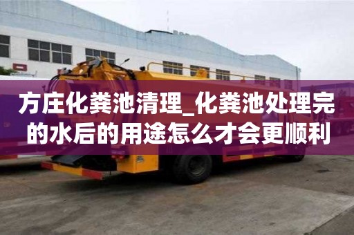 方莊化糞池清理_化糞池處理完的水后的用途怎么才會更順利