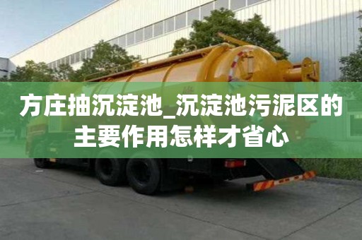 方莊抽沉淀池_沉淀池污泥區(qū)的主要作用怎樣才省心