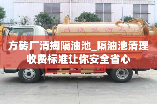方磚廠清掏隔油池_隔油池清理收費標準讓你安全省心