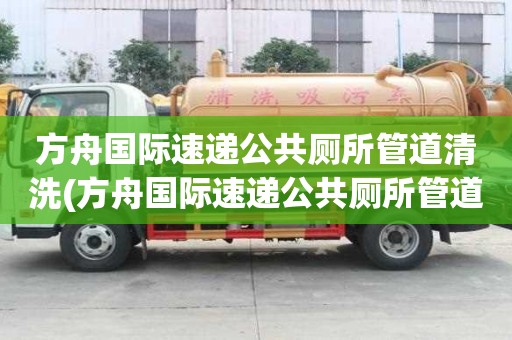 方舟國際速遞公共廁所管道清洗(方舟國際速遞公共廁所管道清洗必備的常識)