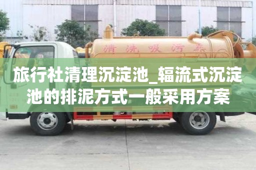 旅行社清理沉淀池_輻流式沉淀池的排泥方式一般采用方案