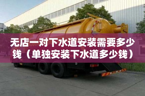 無店一對下水道安裝需要多少錢（單獨安裝下水道多少錢）