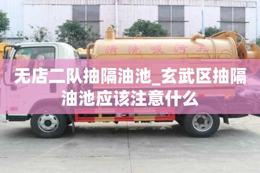 無店二隊抽隔油池_玄武區(qū)抽隔油池應該注意什么