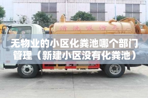 無物業的小區化糞池哪個部門管理（新建小區沒有化糞池）