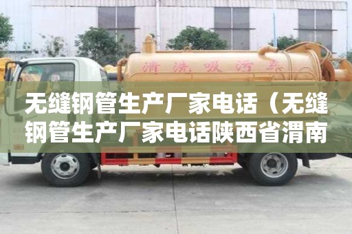 無(wú)縫鋼管生產(chǎn)廠家電話（無(wú)縫鋼管生產(chǎn)廠家電話陜西省渭南市韓城市郵編）