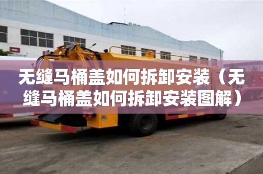 無(wú)縫馬桶蓋如何拆卸安裝（無(wú)縫馬桶蓋如何拆卸安裝圖解）