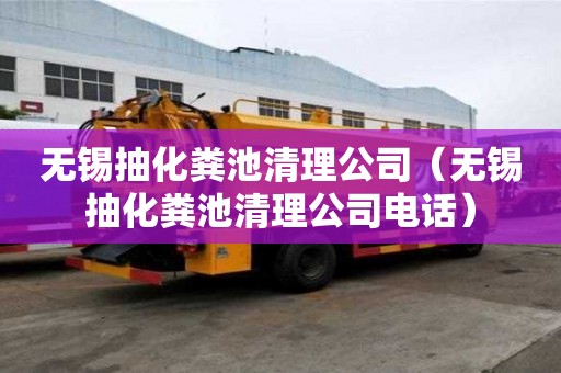 無錫抽化糞池清理公司（無錫抽化糞池清理公司電話）