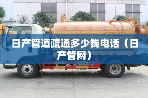 日產管道疏通多少錢電話（日產管網）