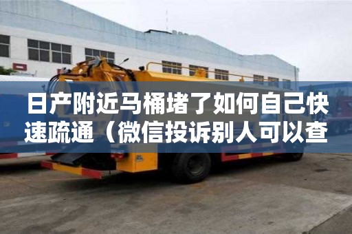 日產附近馬桶堵了如何自己快速疏通（微信投訴別人可以查出來嗎）