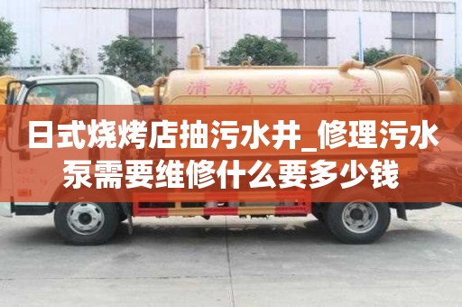日式燒烤店抽污水井_修理污水泵需要維修什么要多少錢