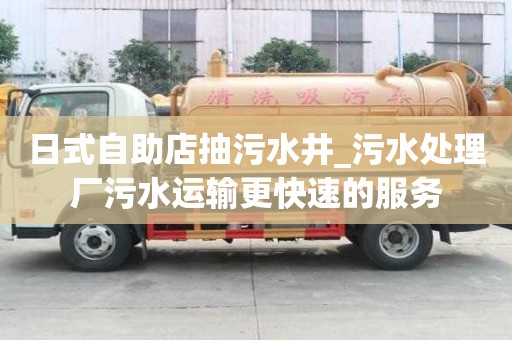 日式自助店抽污水井_污水處理廠污水運輸更快速的服務(wù)