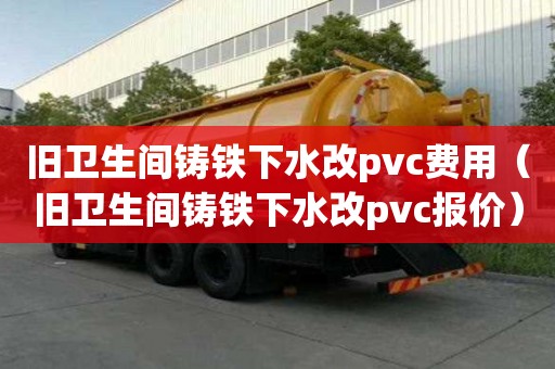 舊衛生間鑄鐵下水改pvc費用（舊衛生間鑄鐵下水改pvc報價）