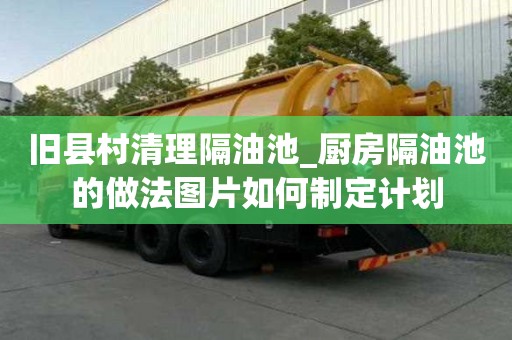 舊縣村清理隔油池_廚房隔油池的做法圖片如何制定計(jì)劃