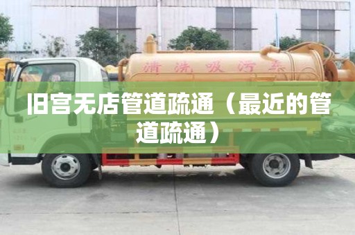 舊宮無(wú)店管道疏通（最近的管道疏通）