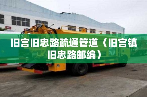 舊宮舊忠路疏通管道（舊宮鎮(zhèn)舊忠路郵編）