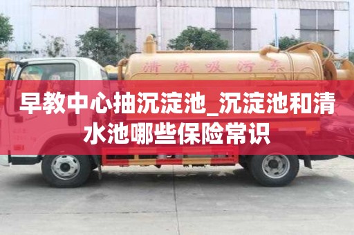 早教中心抽沉淀池_沉淀池和清水池哪些保險(xiǎn)常識