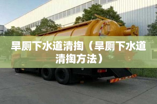 旱廁下水道清掏(旱廁下水道清掏方法) 旱廁下水道清掏(旱廁下水道清掏方法)