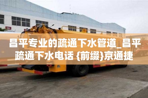 昌平專業的疏通下水管道_昌平疏通下水電話 {前綴}京通捷
