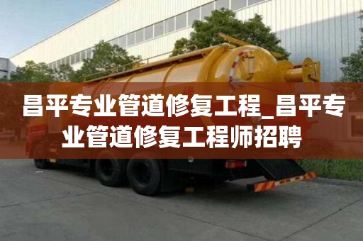 昌平專業管道修復工程_昌平專業管道修復工程師招聘