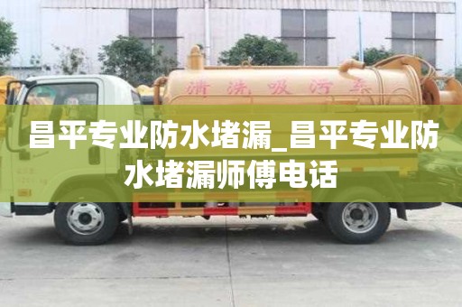 昌平專業防水堵漏_昌平專業防水堵漏師傅電話