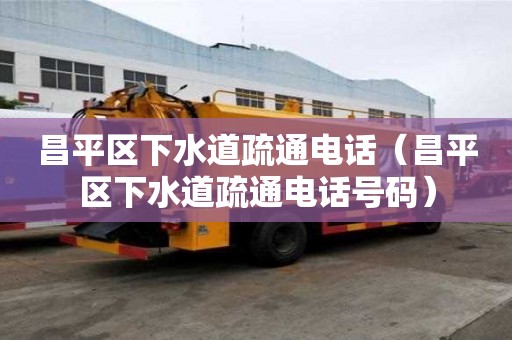 昌平區下水道疏通電話（昌平區下水道疏通電話號碼）