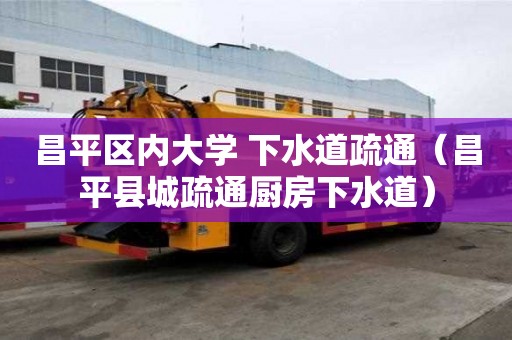 昌平區內大學 下水道疏通（昌平縣城疏通廚房下水道）