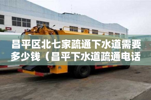 昌平區北七家疏通下水道需要多少錢（昌平下水道疏通電話號碼）