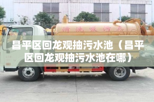 昌平區回龍觀抽污水池（昌平區回龍觀抽污水池在哪）
