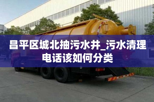 昌平區城北抽污水井_污水清理電話該如何分類
