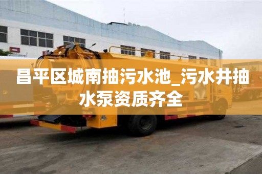 昌平區城南抽污水池_污水井抽水泵資質齊全