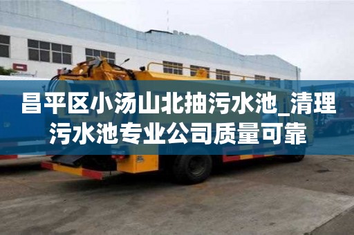昌平區小湯山北抽污水池_清理污水池專業公司質量可靠