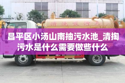 昌平區小湯山南抽污水池_清掏污水是什么需要做些什么