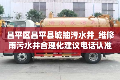 昌平區昌平縣城抽污水井_維修雨污水井合理化建議電話認準
