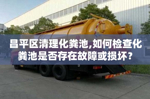 昌平區(qū)清理化糞池,如何檢查化糞池是否存在故障或損壞？