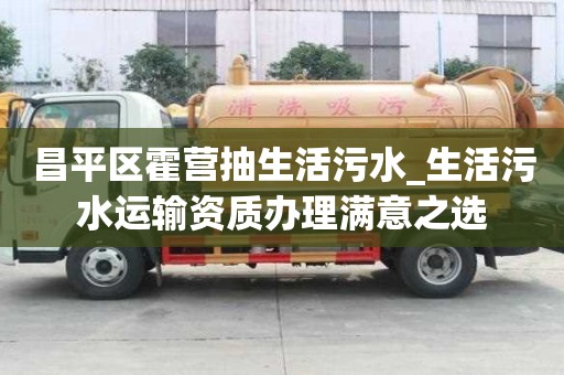 昌平區霍營抽生活污水_生活污水運輸資質辦理滿意之選