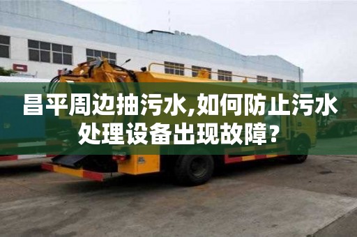 昌平周邊抽污水,如何防止污水處理設(shè)備出現(xiàn)故障？