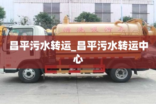 昌平污水轉(zhuǎn)運_昌平污水轉(zhuǎn)運中心