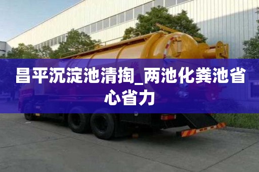 昌平沉淀池清掏_兩池化糞池省心省力