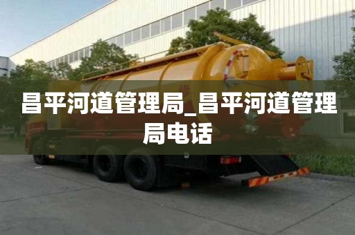 昌平河道管理局_昌平河道管理局電話