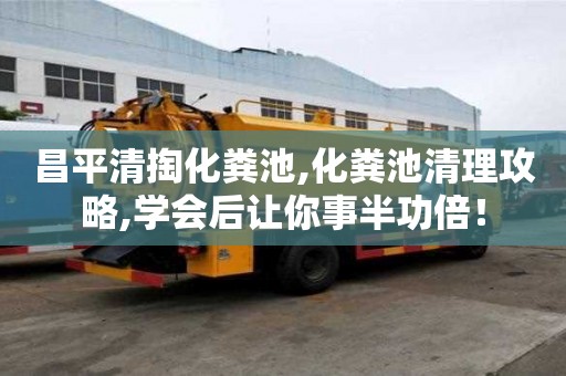 昌平清掏化糞池,化糞池清理攻略,學會后讓你事半功倍！