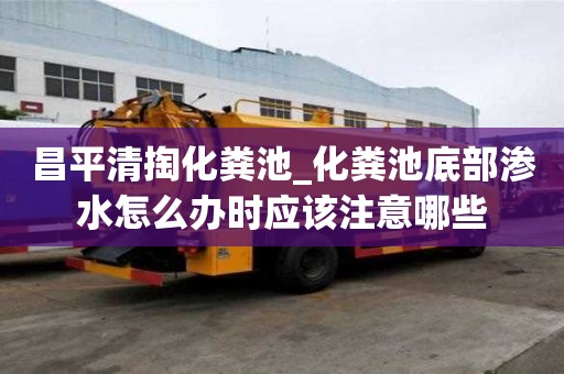 昌平清掏化糞池_化糞池底部滲水怎么辦時應該注意哪些