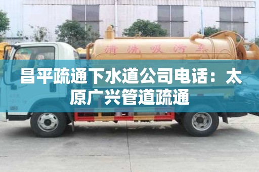 昌平疏通下水道公司電話：太原廣興管道疏通